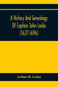 A History And Genealogy Of Captain John Locke (1627-1696) Of Portsmouth And Rye, N.H., And His Descendants; Also Of Nathaniel Locke Of Portsmouth, And A Short Account Of The History Of The Lockes In England