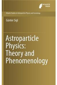 Astroparticle Physics: Theory and Phenomenology