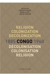 Religion, Colonization and Decolonization in Congo, 1885-1960/Religion, Colonisation Et Décolonisation Au Congo, 1885-1960