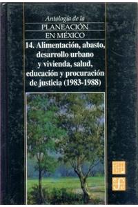 Antologia de La Planeacion En Mexico, 14. Alimentacion, Abasto, Desarrollo Urbano y Vivienda, Salud, Educacion y Procuracion de Justicia (1983-1988)