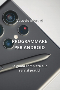 Programmare Per Android: La guida completa allo sercizi pratici