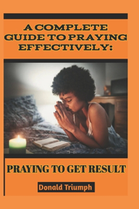 Complete Guide to Praying Effectively