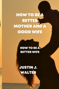 How to Be a Better Mother and a Good Wife