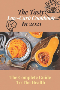 Tasty Low-Carb Cookbook In 2021: The Complete Guide To The Health: High Protein Low Carb Diet