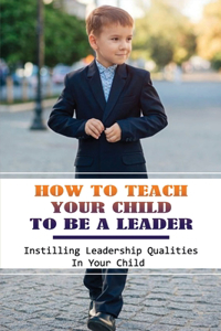 How To Teach Your Child To Be A Leader