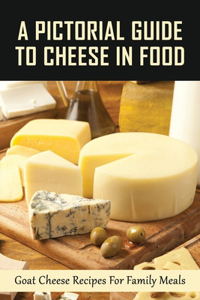 A Pictorial Guide To Cheese In Food