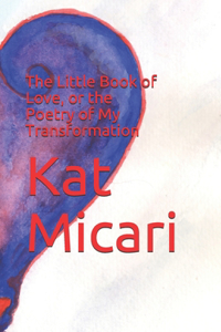 The Little Book of Love, or the Poetry of My Transformation