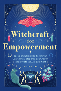 Witchcraft for Empowerment: Spells and Rituals to Boost Your Confidence, Step Into Your Power, and Create the Life You Want