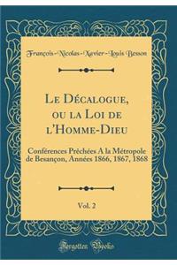 Le Dï¿½calogue, Ou La Loi de l'Homme-Dieu, Vol. 2: Confï¿½rences Prï¿½chï¿½es a la Mï¿½tropole de Besanï¿½on, Annï¿½es 1866, 1867, 1868 (Classic Reprint)