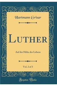 Luther, Vol. 2 of 3: Auf Der HÃ¶he Des Lebens (Classic Reprint)
