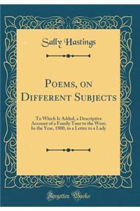 Poems, on Different Subjects: To Which Is Added, a Descriptive Account of a Family Tour to the West; In the Year, 1800, in a Letter to a Lady (Classic Reprint)