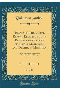 Twenty-Third Annual Report Relating to the Registry and Return of Births, Marriages, and Deaths, in Michigan, Vol. 23: For the Year 1889 by the Secretary of State of the State of Michigan (Classic Reprint)