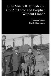 Billy Mitchell: Founder of Our Air Force and Prophet Without Honor