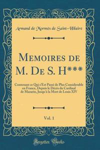 Memoires de M. de S. H***, Vol. 1: Contenant Ce Qui s'Est PassÃ© de Plus Considerable En France, Depuis Le DÃ©cÃ¨s Du Cardinal de Mazarin, Jusqu'Ã  La Mort de Louis XIV (Classic Reprint)