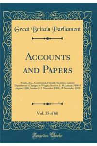 Accounts and Papers, Vol. 35 of 60: Trade, &C., Continued; Friendly Societies, Labour Department (Changes in Wages); Session 1: 30 January 1900-8 August 1900, Session 2: 3 December 1900-15 December 1899 (Classic Reprint)