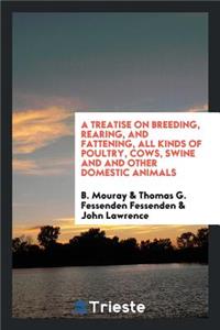 A Treatise on Breeding, Rearing, and Fattening, All Kinds of Poultry, Cows ...