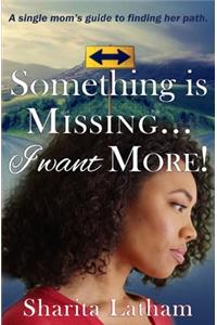 Something Is Missing...I Want More!: A single mom's guide to finding her path.