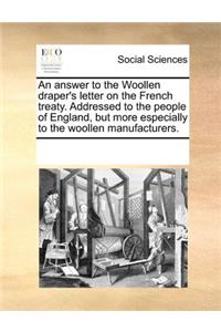 An Answer to the Woollen Draper's Letter on the French Treaty. Addressed to the People of England, But More Especially to the Woollen Manufacturers.