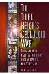 The Third Reich's Celluloid War: Propaganda in Nazi Feature Films, Documentaries and Television