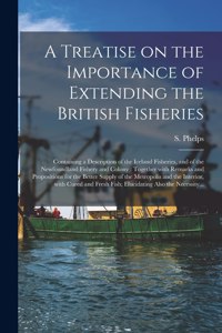 A Treatise on the Importance of Extending the British Fisheries [microform]