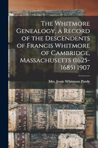 Whitmore Genealogy, a Record of the Descendents of Francis Whitmore of Cambridge, Massachusetts (1625-1685) 1907