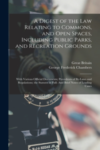 Digest of the Law Relating to Commons, and Open Spaces, Including Public Parks, and Recreation Grounds: With Various Official Documents; Precedents of By-Laws and Regulations; the Statutes in Full: And Brief Notes of Leading Cases