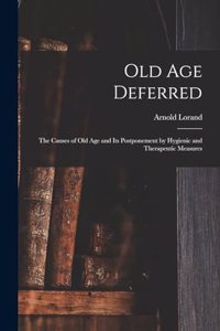 Old age Deferred; the Causes of old age and its Postponement by Hygienic and Therapeutic Measures