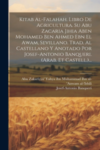 Kitab Al-falahah. Libro De Agricultura. Su Abu Zacaria Jihia Aben Mohamed Ben Ahmed Ebn El Awam, Sevillano. Trad. Al Castellano Y Anotado Por Josef-antonio Banqueri. (arab. Et Castell.)...