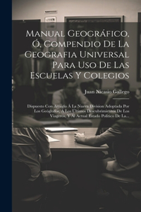 Manual Geográfico, Ó, Compendio De La Geografia Universal Para Uso De Las Escuelas Y Colegios