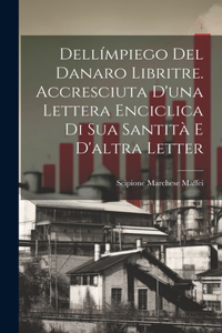 Dellímpiego del danaro libritre. accresciuta d'una lettera enciclica di Sua Santità e d'altra letter