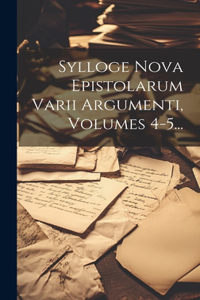 Sylloge Nova Epistolarum Varii Argumenti, Volumes 4-5...