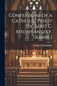 Confessions of a Catholic Priest [By Báró C. Mednyánszky. Transl.]