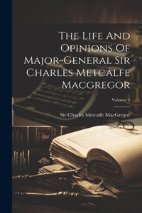 Life And Opinions Of Major-general Sir Charles Metcalfe Macgregor; Volume 2