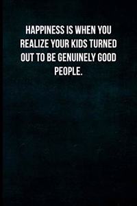 Happiness is when you realize your kids turned out to be genuinely good people.