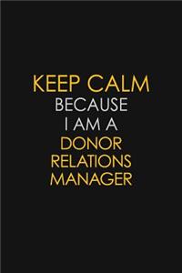 Keep Calm Because I Am A Donor Relations Manager