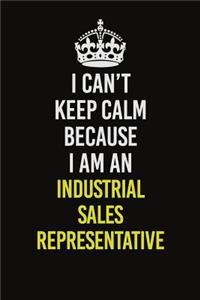 I Can't Keep Calm Because I Am An Industrial Sales Representative