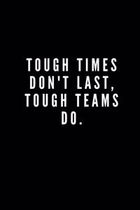 Tough Times Don't Last, Tough Teams Do.