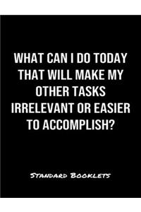 What Can I Do Today That Will Make My Other Tasks Irrelevant Or Easier To Accomplish?