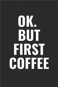 Ok. But First Coffee