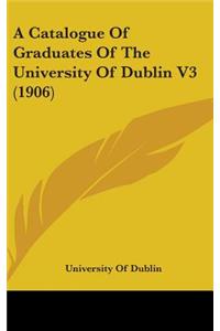 A Catalogue Of Graduates Of The University Of Dublin V3 (1906)