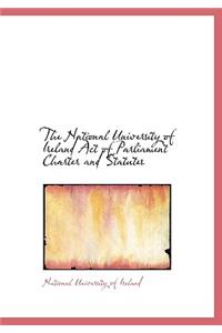 The National University of Ireland Act of Parliament Charter and Statutes