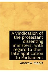 A Vindication of the Protestant Dissenting Ministers, with Regard to Their Late Application to Parli