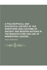 A Philosophical and Statistical History of the Inventions and Customs of Ancient and Modern Nations in the Manufacture and Use of Inebriating Liquors