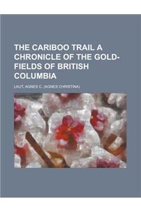 The Cariboo Trail a Chronicle of the Gold-Fields of British Columbia