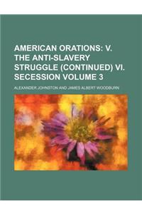 American Orations; V. the Anti-Slavery Struggle (Continued) VI. Secession Volume 3