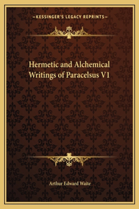 Hermetic and Alchemical Writings of Paracelsus V1