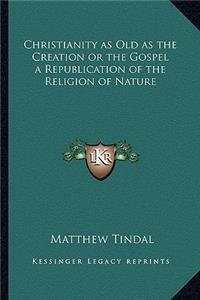 Christianity as Old as the Creation or the Gospel a Republication of the Religion of Nature