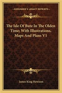 The Isle Of Bute In The Olden Time; With Illustrations, Maps And Plans V1