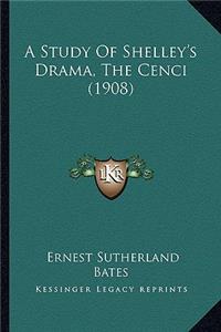 Study of Shelley's Drama, the Cenci (1908) a Study of Shelley's Drama, the Cenci (1908)
