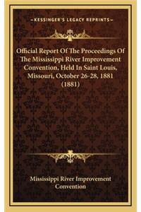 Official Report of the Proceedings of the Mississippi River Improvement Convention, Held in Saint Louis, Missouri, October 26-28, 1881 (1881)